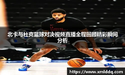 谈球吧北卡与杜克篮球对决视频直播全程回顾精彩瞬间分析