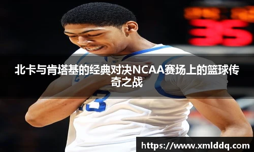 谈球吧北卡与肯塔基的经典对决NCAA赛场上的篮球传奇之战