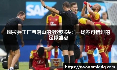 谈球吧图拉兵工厂与喀山的激烈对决：一场不可错过的足球盛宴