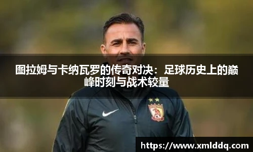 谈球吧图拉姆与卡纳瓦罗的传奇对决：足球历史上的巅峰时刻与战术较量