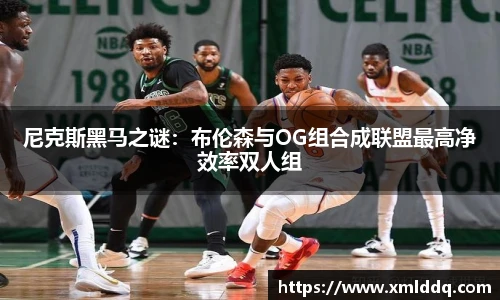谈球吧尼克斯黑马之谜：布伦森与OG组合成联盟最高净效率双人组