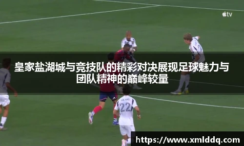 谈球吧皇家盐湖城与竞技队的精彩对决展现足球魅力与团队精神的巅峰较量
