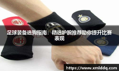 谈球吧足球装备选购指南：精选护腕推荐助你提升比赛表现