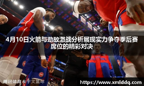 谈球吧4月10日火箭与劲敌激战分析展现实力争夺季后赛席位的精彩对决