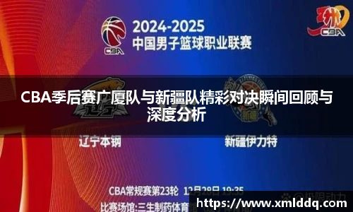 CBA季后赛广厦队与新疆队精彩对决瞬间回顾与深度分析